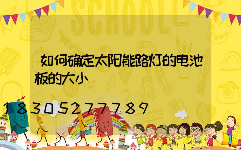如何确定太阳能路灯的电池板的大小