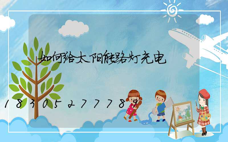 如何给太阳能路灯充电