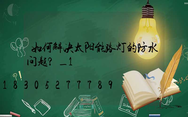 如何解决太阳能路灯的防水问题？_1