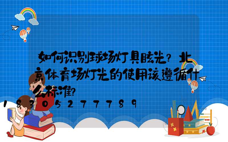 如何识别球场灯具眩光？北京体育场灯光的使用该遵循什么标准？