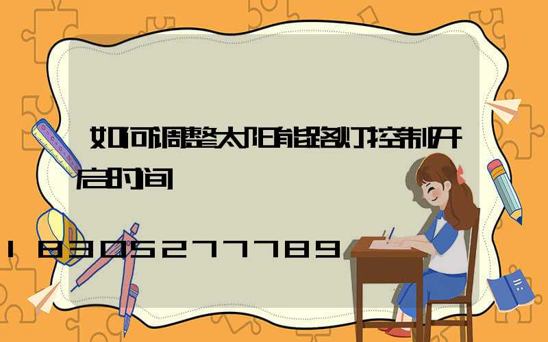 如何调整太阳能路灯控制开启时间
