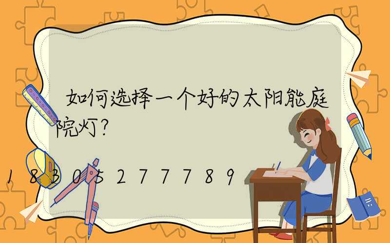 如何选择一个好的太阳能庭院灯？