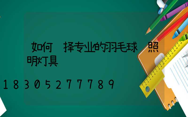 如何选择专业的羽毛球馆照明灯具