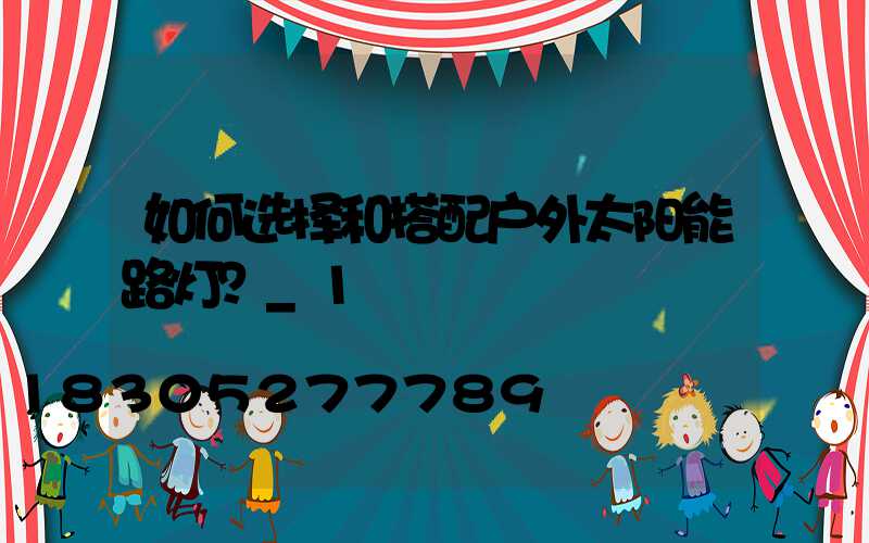 如何选择和搭配户外太阳能路灯？_1