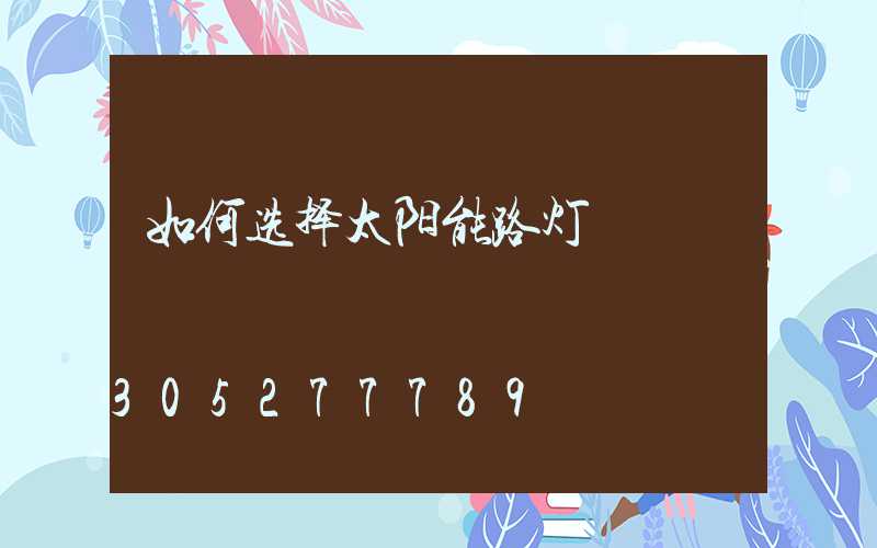 如何选择太阳能路灯