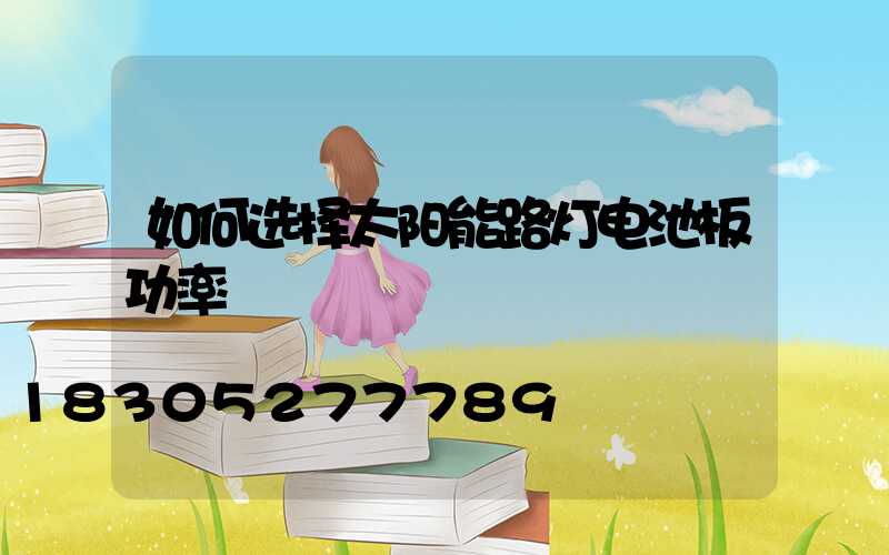 如何选择太阳能路灯电池板功率