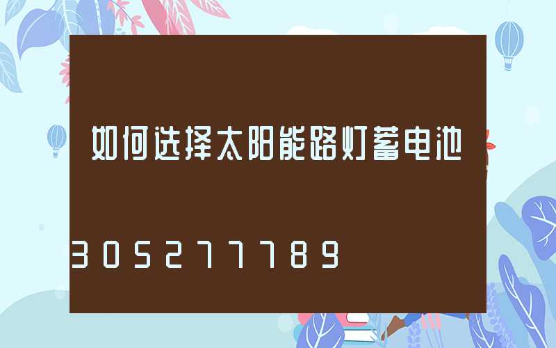 如何选择太阳能路灯蓄电池