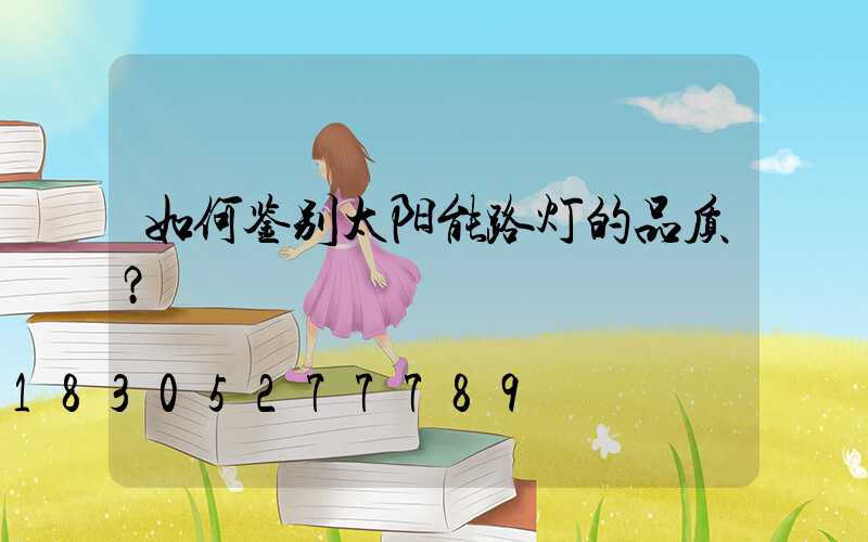 如何鉴别太阳能路灯的品质？