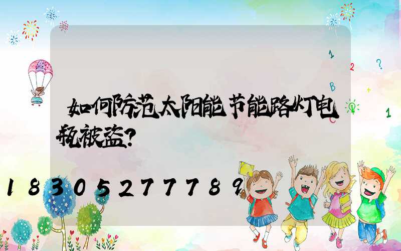 如何防范太阳能节能路灯电瓶被盗？