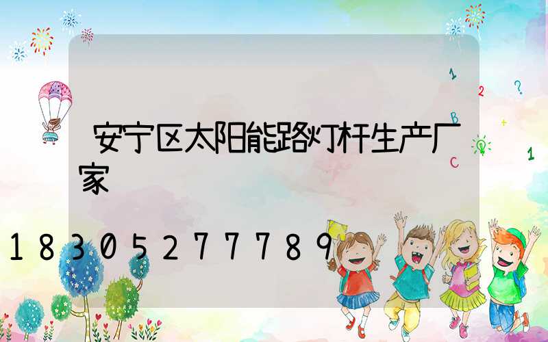 安宁区太阳能路灯杆生产厂家