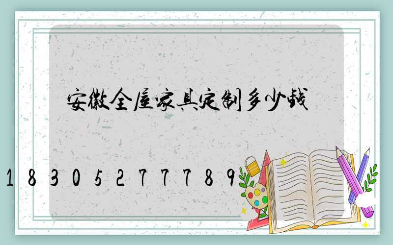 安徽全屋家具定制多少钱