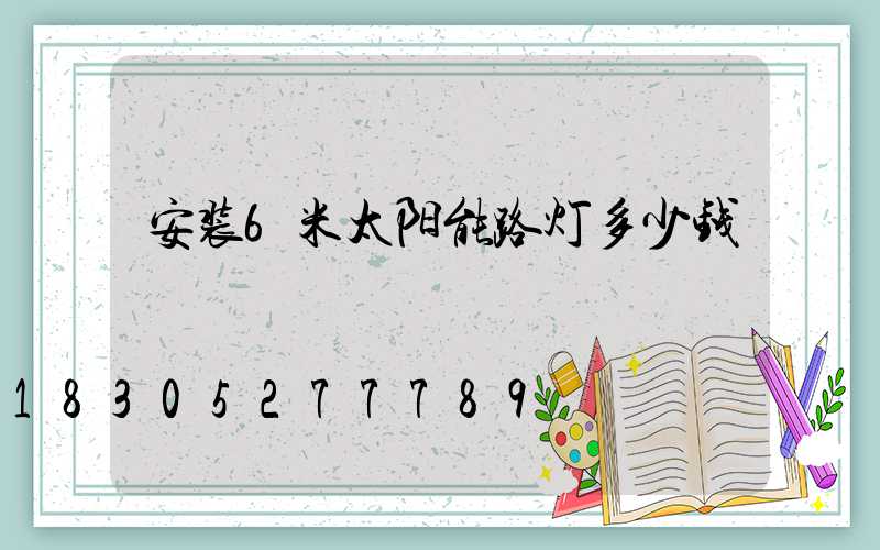 安装6米太阳能路灯多少钱