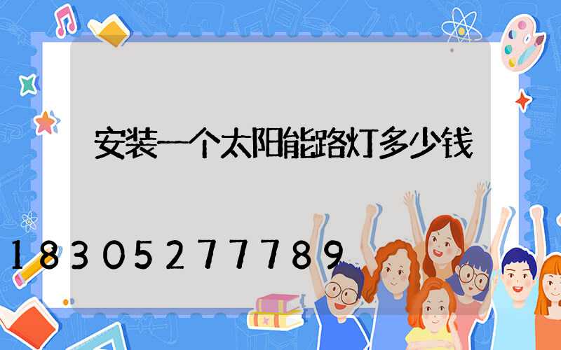 安装一个太阳能路灯多少钱