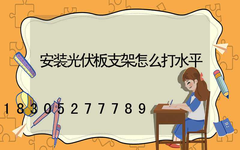 安装光伏板支架怎么打水平