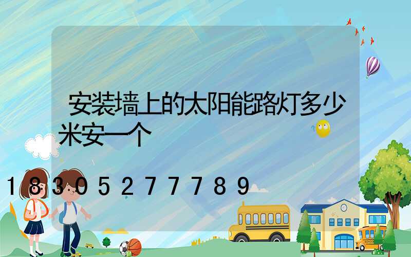 安装墙上的太阳能路灯多少米安一个