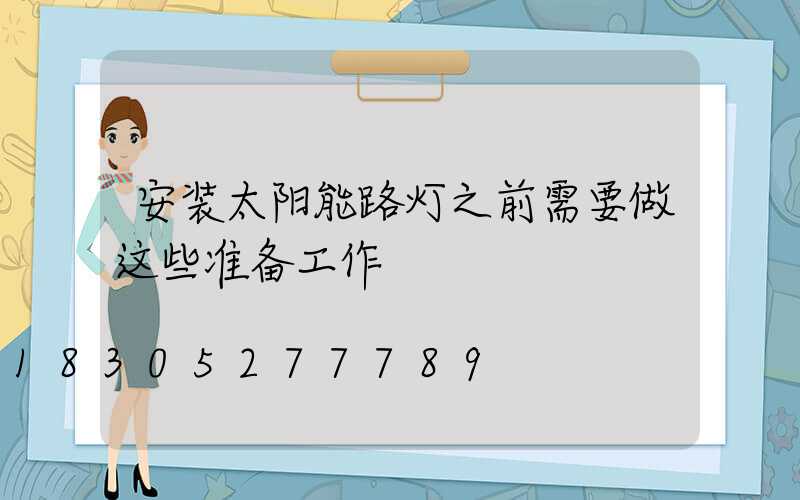 安装太阳能路灯之前需要做这些准备工作