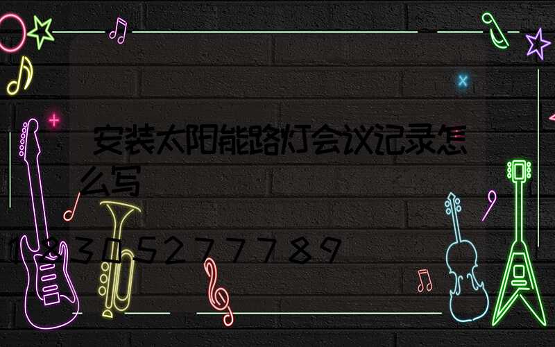 安装太阳能路灯会议记录怎么写