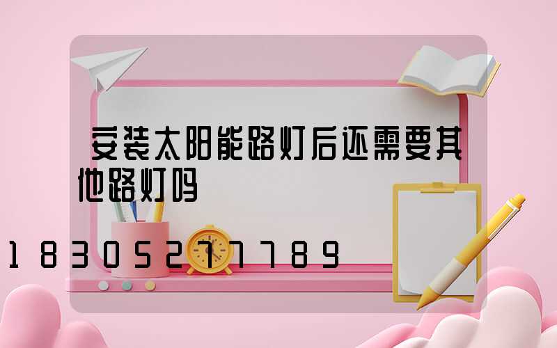 安装太阳能路灯后还需要其他路灯吗