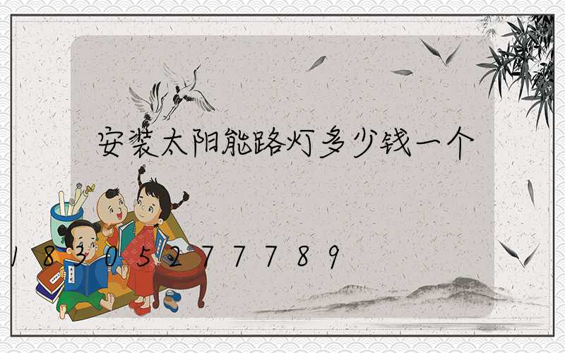 安装太阳能路灯多少钱一个