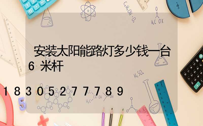 安装太阳能路灯多少钱一台6米杆