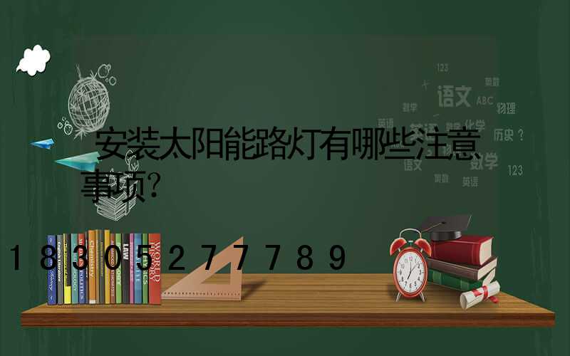 安装太阳能路灯有哪些注意事项？