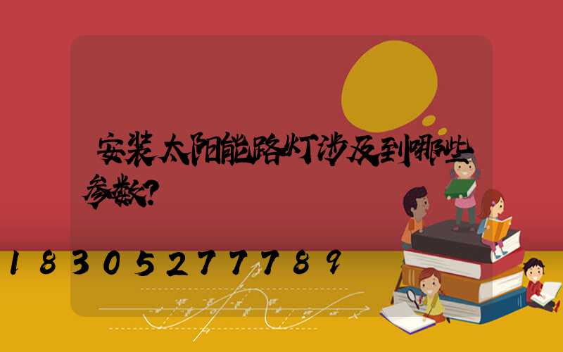 安装太阳能路灯涉及到哪些参数？