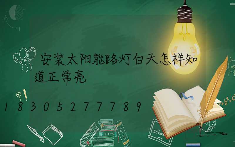安装太阳能路灯白天怎样知道正常亮