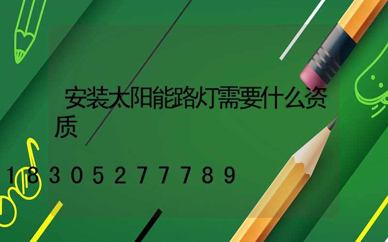 安装太阳能路灯需要什么资质