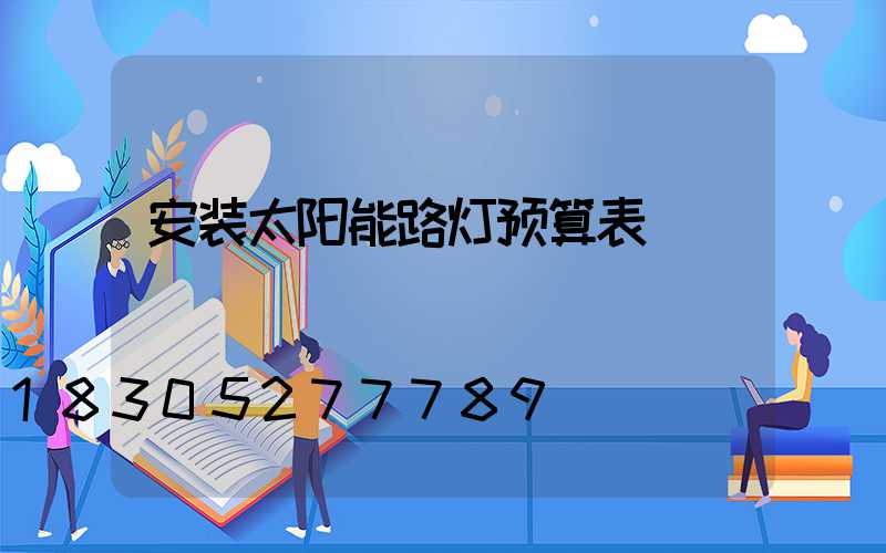 安装太阳能路灯预算表