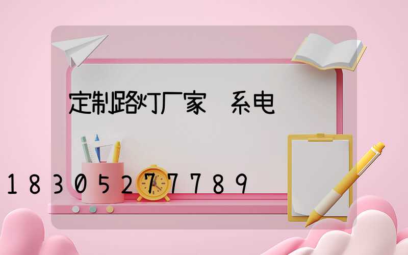 定制路灯厂家联系电话