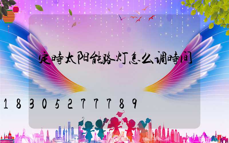 定时太阳能路灯怎么调时间