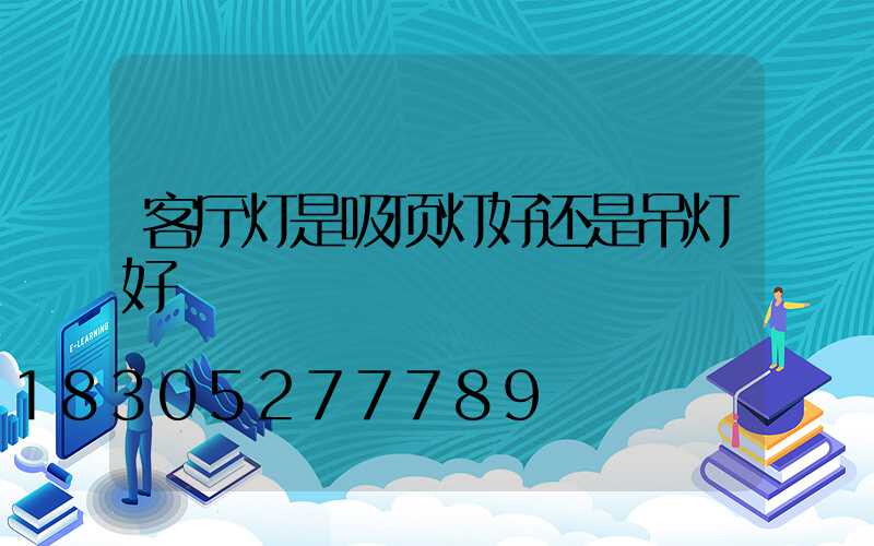 客厅灯是吸顶灯好还是吊灯好