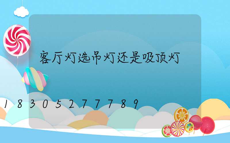 客厅灯选吊灯还是吸顶灯