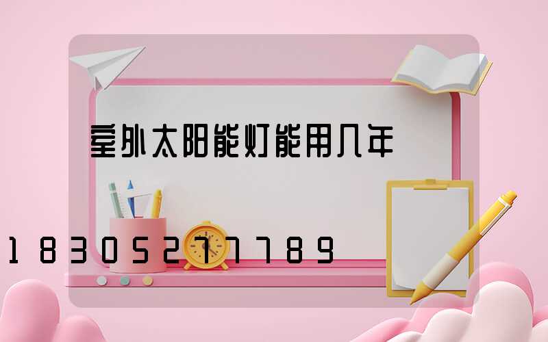 室外太阳能灯能用几年