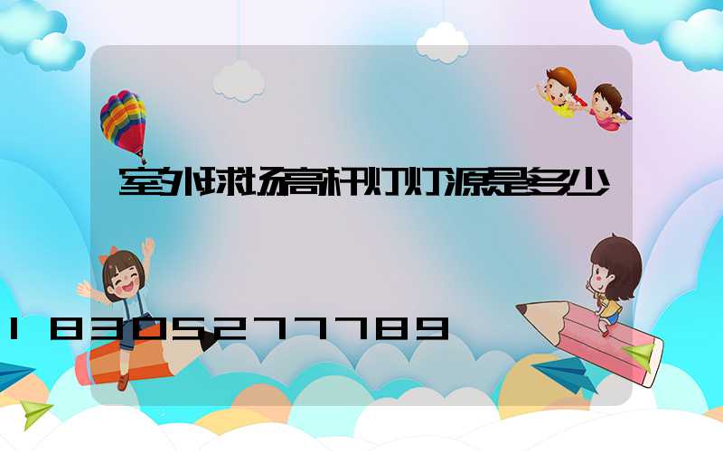 室外球场高杆灯灯源是多少