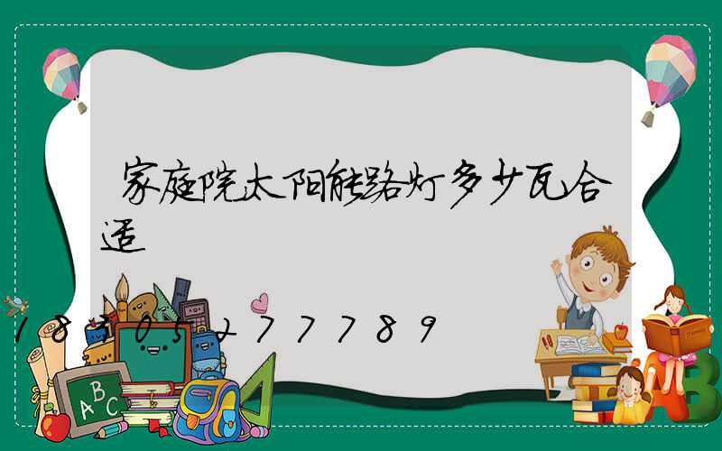 家庭院太阳能路灯多少瓦合适