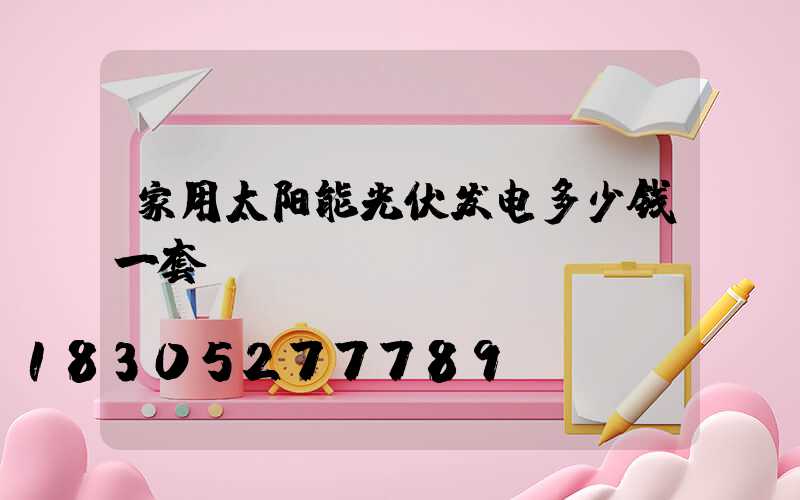 家用太阳能光伏发电多少钱一套