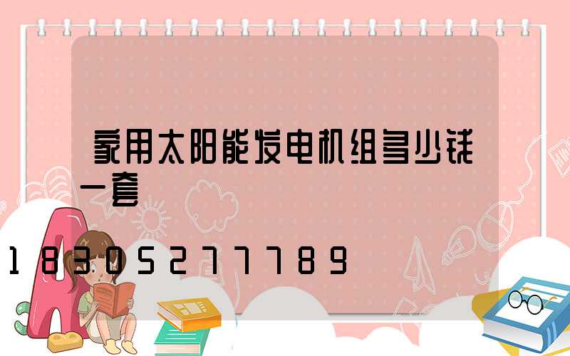 家用太阳能发电机组多少钱一套