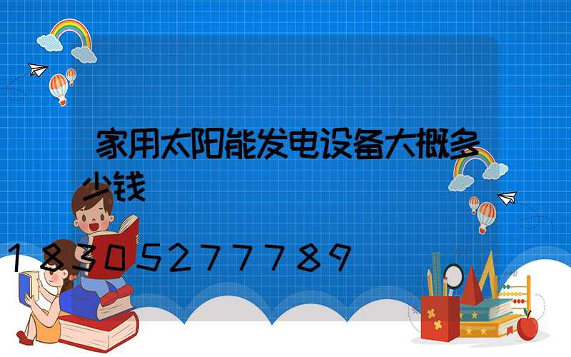 家用太阳能发电设备大概多少钱