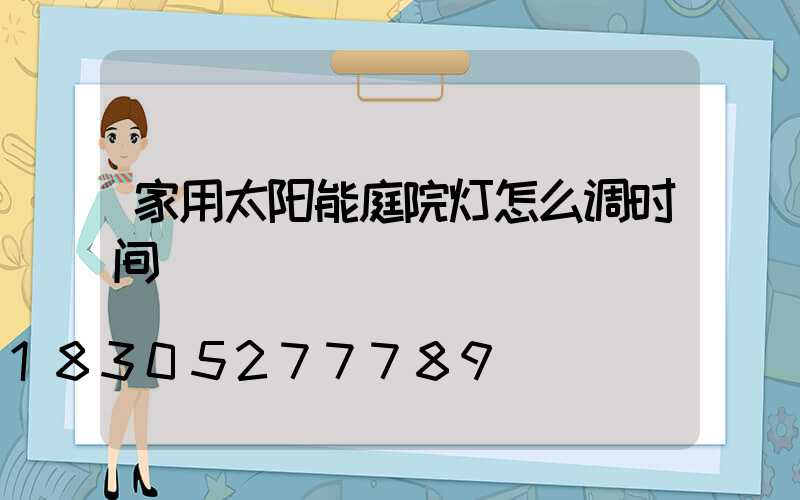家用太阳能庭院灯怎么调时间