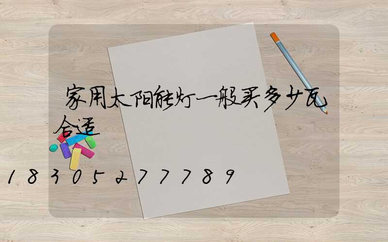 家用太阳能灯一般买多少瓦合适