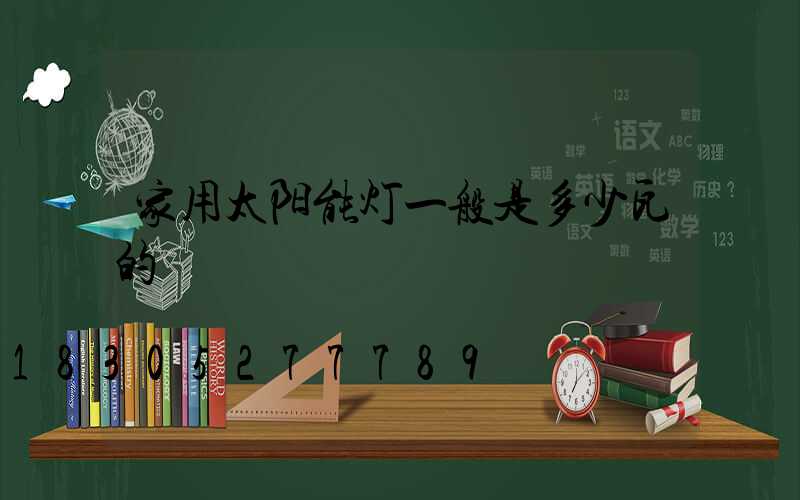 家用太阳能灯一般是多少瓦的