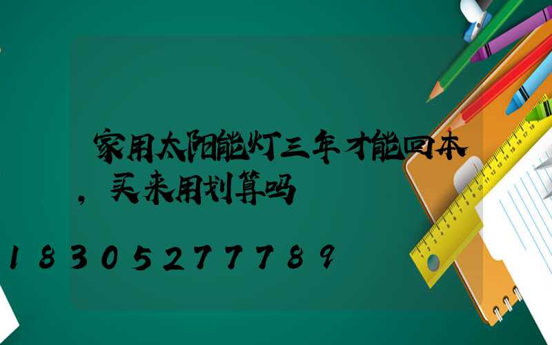 家用太阳能灯三年才能回本,买来用划算吗