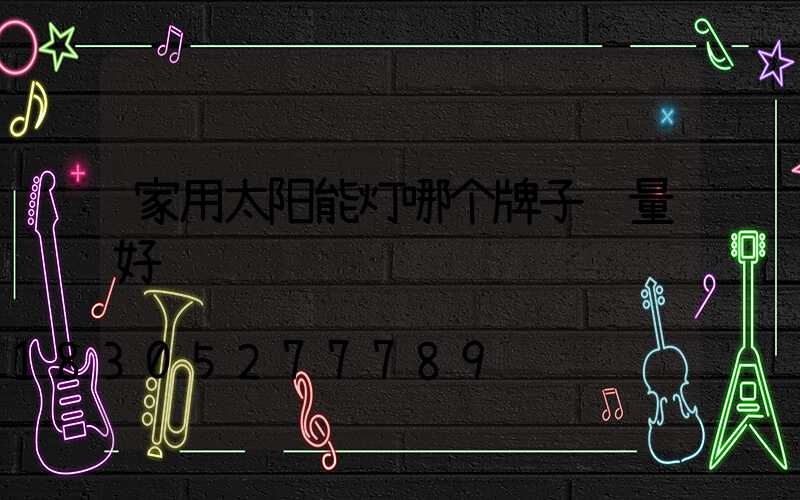 家用太阳能灯哪个牌子质量好