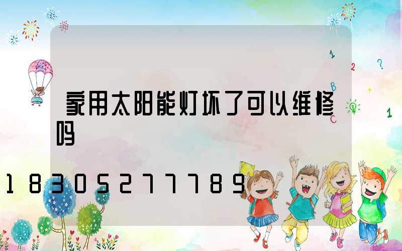 家用太阳能灯坏了可以维修吗