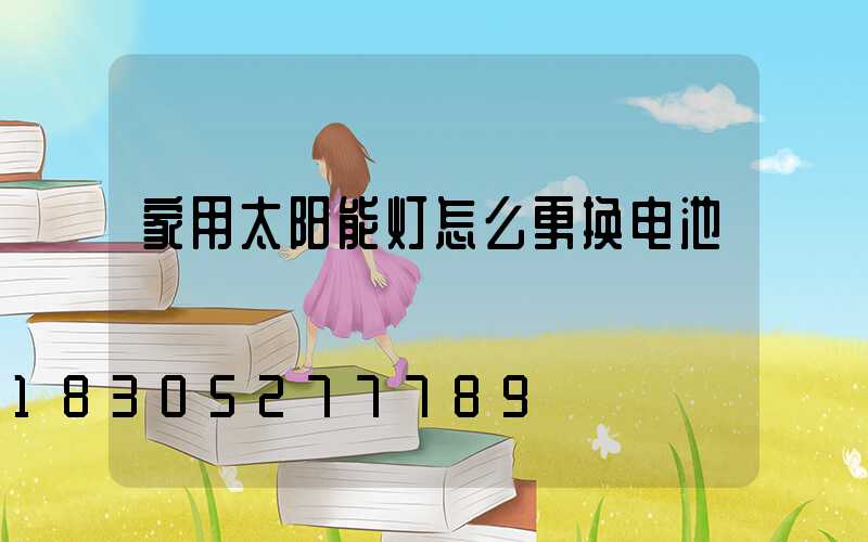 家用太阳能灯怎么更换电池