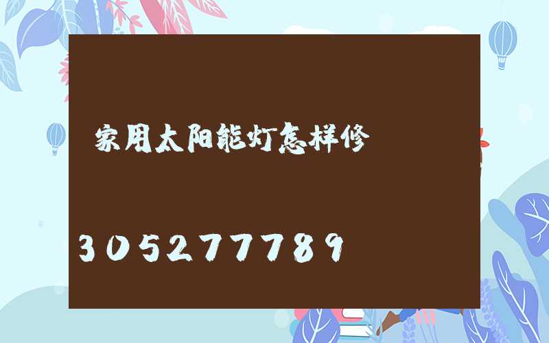 家用太阳能灯怎样修