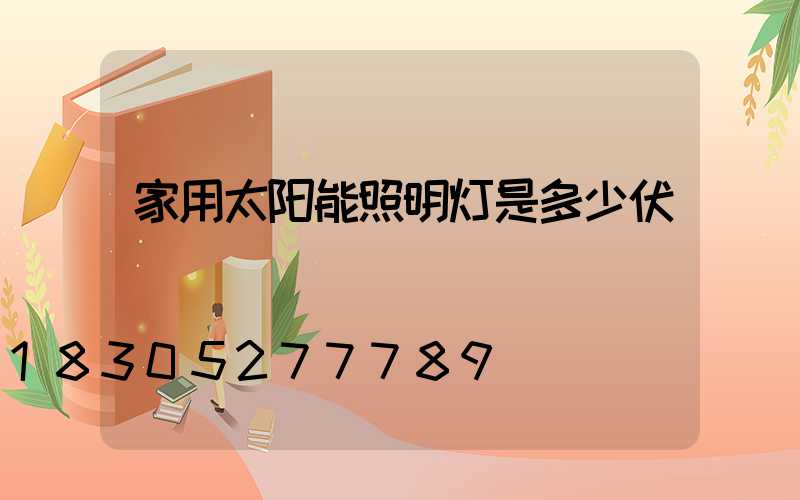 家用太阳能照明灯是多少伏