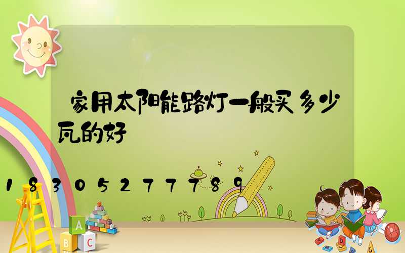 家用太阳能路灯一般买多少瓦的好
