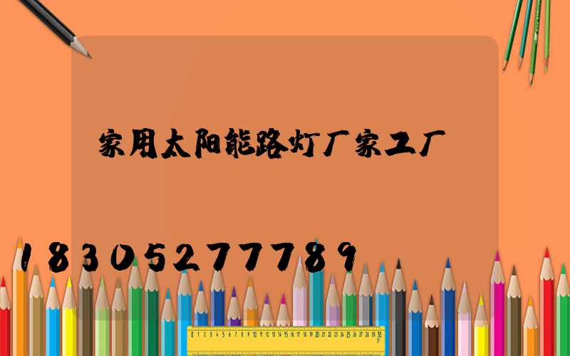 家用太阳能路灯厂家工厂